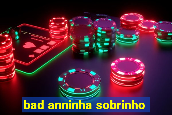 bad anninha sobrinho